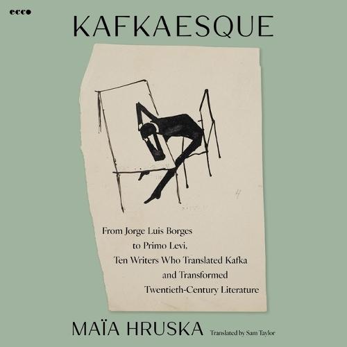 Kafkaesque: From Jorge Luis Borges to Primo Levi, Ten Writers Who Translated Kafka and Transformed Twentieth-Century Literature