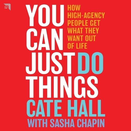 You Can Just Do Things: How High-Agency People Get What They Want Out of Life