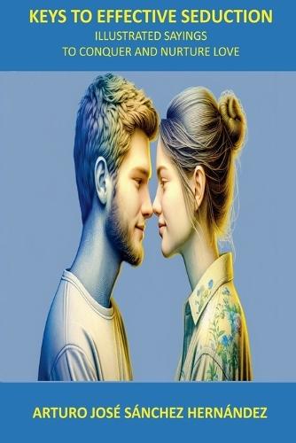 Keys to Effective Seduction: Illustrated Sayings to Conquer and Nurture Love