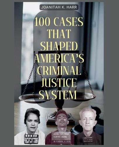 100 Cases That Shaped America's Criminal Justice System