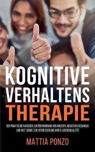 Kognitive Verhaltenstherapie: Der praktische Ratgeber zur Überwindung von Ängsten, negativen Gedanken und Wut sowie zur Verbesserung Ihrer Lebensqualität
