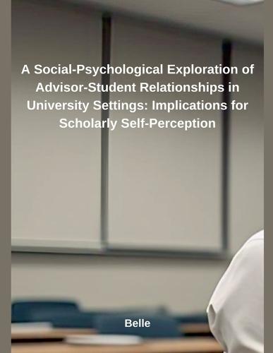 A Social-Psychological Exploration of Advisor-Student Relationships in University Settings: Implications for Scholarly Self-Perception