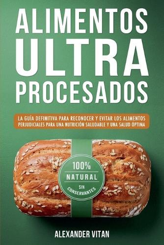 Alimentos Ultraprocesados: La Guía Definitiva para Reconocer y Evitar los Alimentos Perjudiciales para una Nutrición Saludable y una Salud Óptima