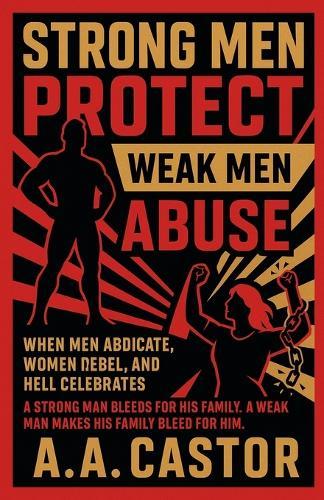 Strong Men Protect, Weak Men Abuse: When Men Abdicate, Women Rebel, and Hell Celebrates