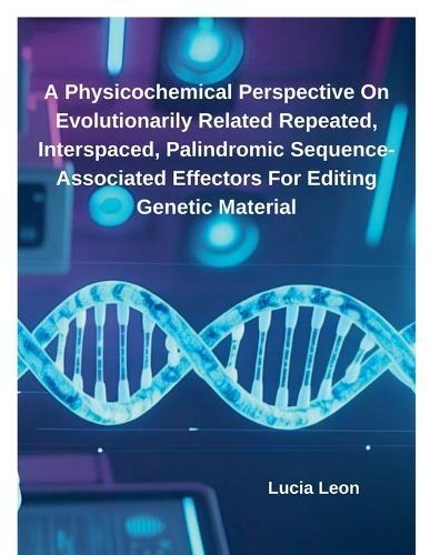A Physicochemical Perspective On Evolutionarily Related Repeated, Interspaced, Palindromic Sequence-Associated Effectors For Editing Genetic Material