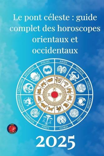 Le pont céleste: guide complet des horoscopes orientaux et occidentaux 2025