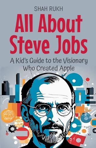 All About Steve Jobs: A Kid's Guide to the Visionary Who Created Apple