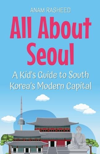 All About Seoul: A Kid's Guide to South Korea's Modern Capital