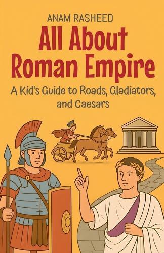 All About Roman Empire: A Kid's Guide to Roads, Gladiators, and Caesars