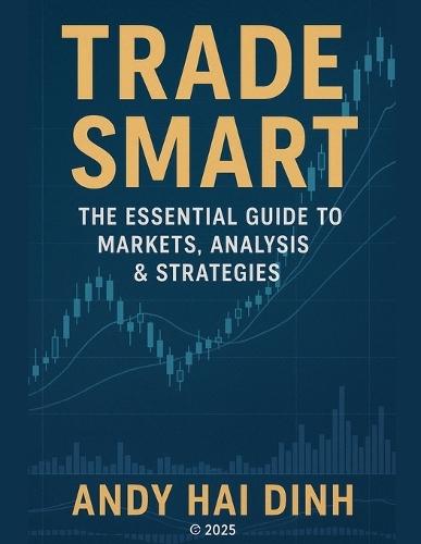 Trade Smart: The Essential Guide to Markets, Analyses & Strategies
