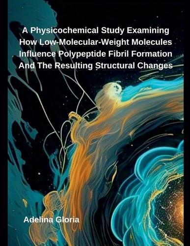 A Physicochemical Study Examining How Low-Molecular-Weight Molecules Influence Polypeptide Fibril Formation And The Resulting Structural Changes