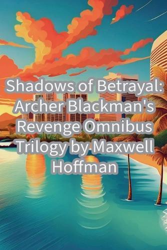 Shadows of Betrayal: Archer Blackman's Revenge Omnibus Trilogy