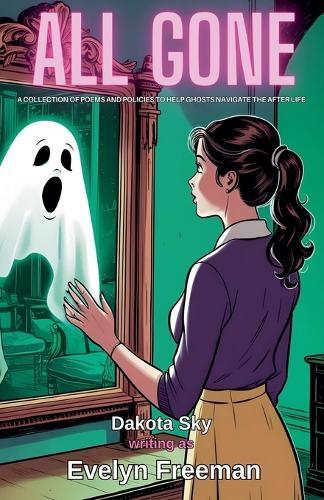 All Gone: A Collection of Poems and Policies to Help Ghosts Navigate the After Life