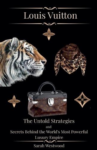 LOUIS VUITTON The Untold Strategies and Secrets Behind the World's Most Powerful Luxury Empire