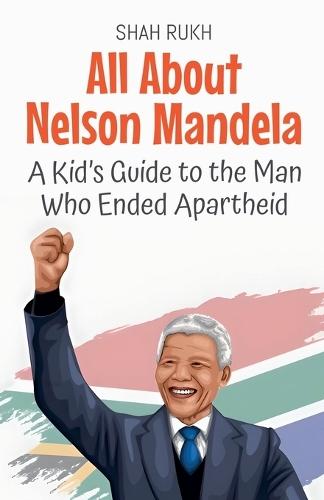 All About Nelson Mandela: A Kid's Guide to the Man Who Ended Apartheid