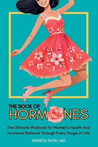 The Book Of Hormones: Ultimate Playbook For Women's Health And Hormonal Balance Through Every Stage Of Life