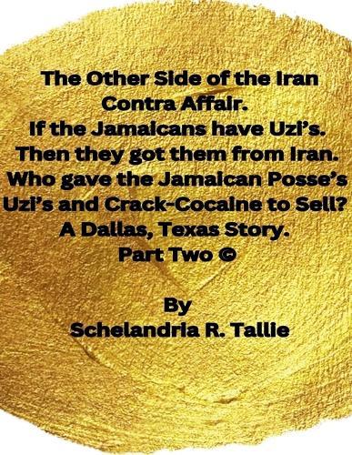The Other Side of the Iran Contra Affair. If the Jamaicans have Uzi's. Then they got them from Iran. Who gave the Jamaican Posse's Uzi's and Crack-Cocaine to Sell? A Dallas, Texas Story"" Part Two.