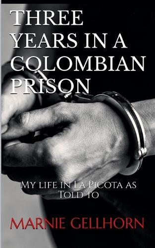 Three Years in a Colombian Prison: My Life in La Picota as Told to Marnie Gellhorn