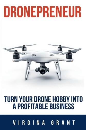 Dronepreneur: Turn Your Drone Hobby into a Profitable Business