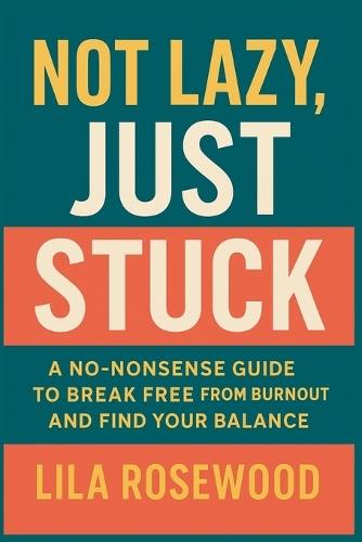 Not Lazy, Just Stuck"" A No-Nonsense Guide to Break Free from Burnout and Find Your Balance