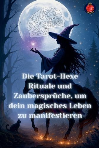 Die Tarot-Hexe Rituale und Zaubersprüche, um dein magisches Leben zu manifestieren