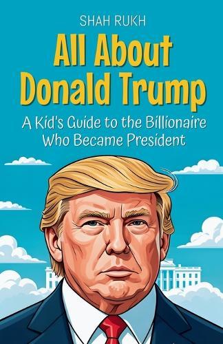 All About Donald Trump: A Kid's Guide to the Billionaire Who Became President