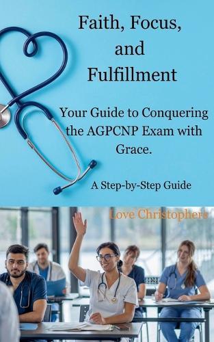 Faith, Focus, and Fulfillment: Your Guide to Conquering the AGPCNP Exam with Grace.