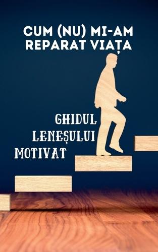 Cum (nu) mi-am reparat viața: Ghidul leneșului motivat