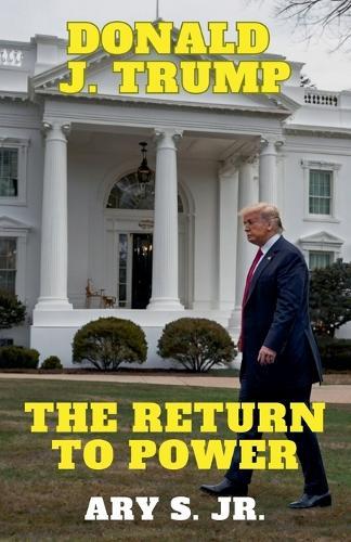Donald J. Trump: The Return to Power