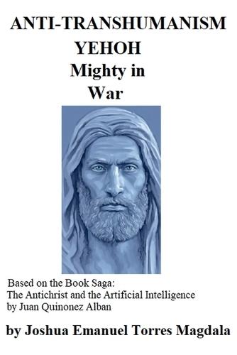 ANTI-TRANSHUMANISM - YEHOH mighty in War (Based on the Book Saga: The Antichrist and the Artificial Intelligence by Juan Quinonez Alban)