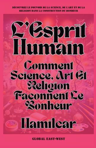 L'Esprit Humain: Comment Science, Art Et Religion Façonnent Le Bonheur