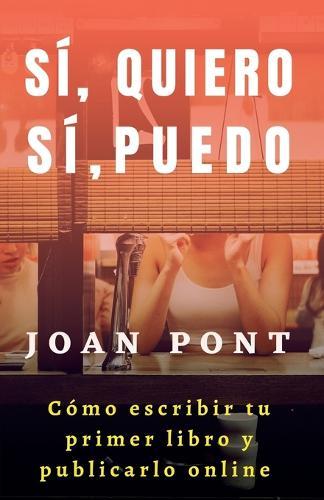 Sí, Quiero. Sí, Puedo. Cómo Escribir tu Primer Libro y Publicarlo Online.