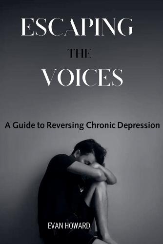 Escaping the Voices: A Guide to Reversing Chronic Depression