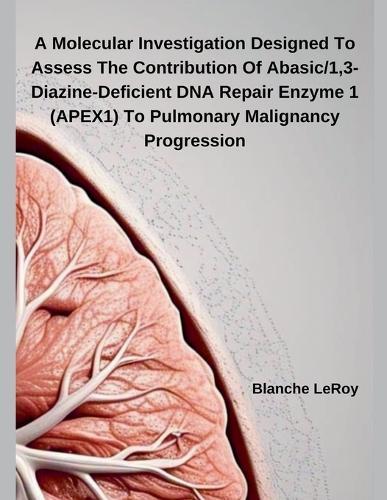 A Molecular Investigation Designed To Assess The Contribution Of Abasic/1,3-Diazine-Deficient DNA Repair Enzyme 1 (APEX1) To Pulmonary Malignancy Progression