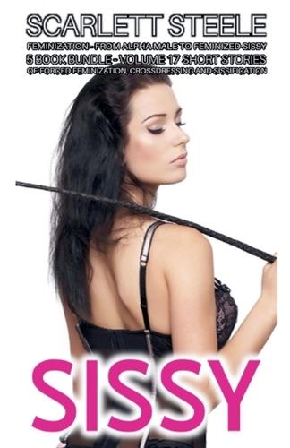 Sissy Feminization - From Alpha Male to Feminized Sissy - 5 Book Bundle - Volume 17 Short Stories of Forced Feminization, Crossdressing and Sissification