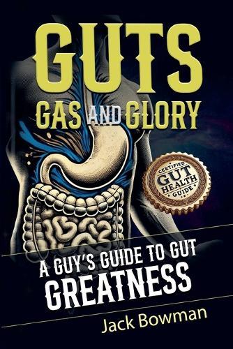 Guts, Gas, and Glory: A Guy's Guide to Gut Greatness