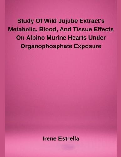 Study Of Wild Jujube Extract's Metabolic, Blood, And Tissue Effects On Albino Murine Hearts Under Organophosphate Exposure