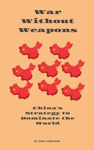 War Without Weapons: China's Strategy to Dominate the World