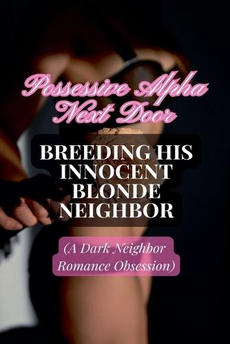 Possessive Alpha Next Door: Breeding His Innocent Blonde Neighbor (A Dark Neighbor Romance Obsession)