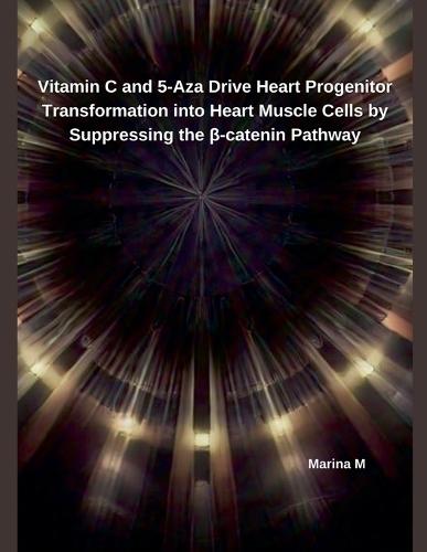 Vitamin C and 5-Aza Drive Heart Progenitor Transformation into Heart Muscle Cells by Suppressing the β-catenin Pathway