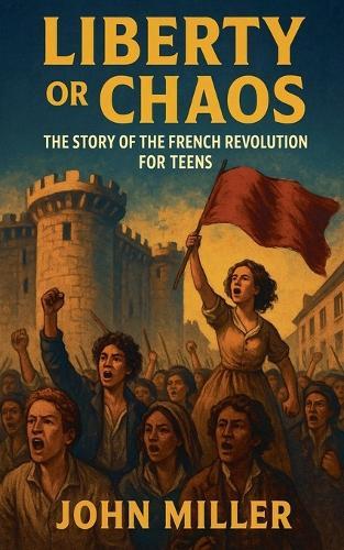 Liberty or Chaos: The Story of the French Revolution for Teens
