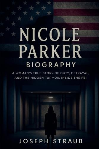 Nicole Parker Biography: A Woman's True Story of Duty, Betrayal, and the Hidden Turmoil Inside the FBI