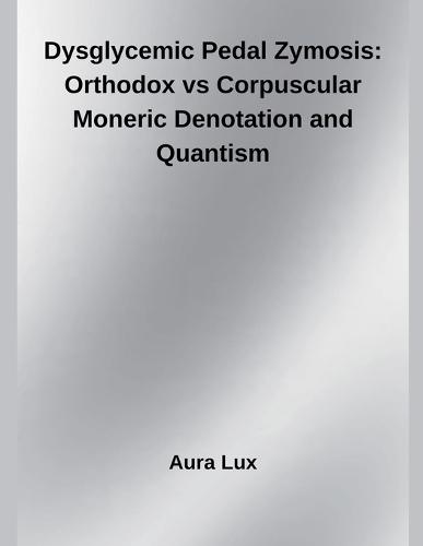 Dysglycemic Pedal Zymosis: Orthodox vs Corpuscular Moneric Denotation and Quantism