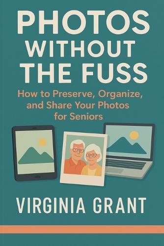 Photos Without the Fuss: How to Preserve, Organize, and Share Your Photos For Seniors