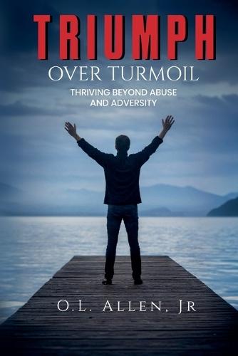 Triumph Over Turmoil: Thriving Beyond Abuse and Adversity