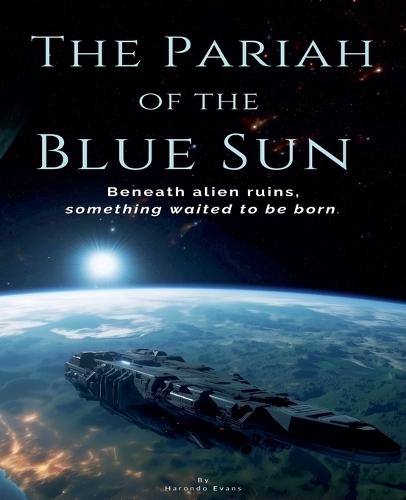 The Pariah of the Blue Sun: Beneath Alien Ruins, Something Waited to Be Born
