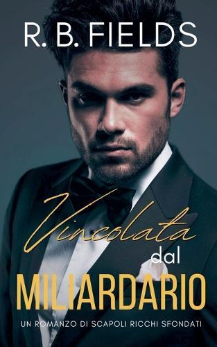 Vincolata dal Miliardario: Un Romanzo di Scapoli Ricchi Sfondati