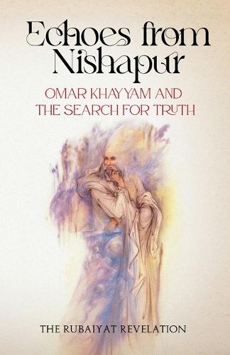Echoes from Nishapur: Omar Khayyam and the Search for Truth
