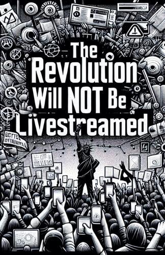 The Revolution Will Not Be Live Streamed