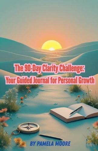 The 90-Day Clarity Challenge: Your Guided Journal for Personal Growth